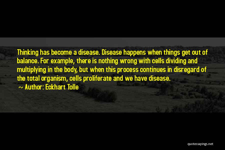 Eckhart Tolle Quotes: Thinking Has Become A Disease. Disease Happens When Things Get Out Of Balance. For Example, There Is Nothing Wrong With