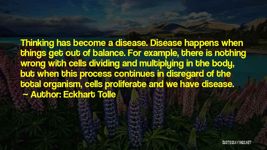Eckhart Tolle Quotes: Thinking Has Become A Disease. Disease Happens When Things Get Out Of Balance. For Example, There Is Nothing Wrong With