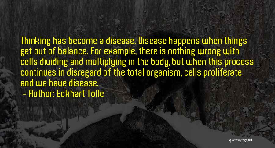 Eckhart Tolle Quotes: Thinking Has Become A Disease. Disease Happens When Things Get Out Of Balance. For Example, There Is Nothing Wrong With