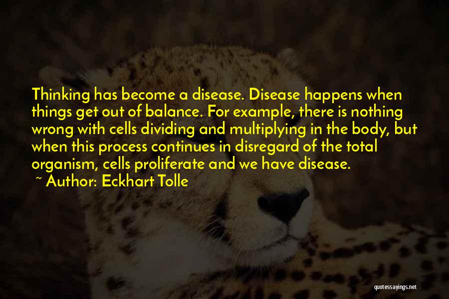 Eckhart Tolle Quotes: Thinking Has Become A Disease. Disease Happens When Things Get Out Of Balance. For Example, There Is Nothing Wrong With