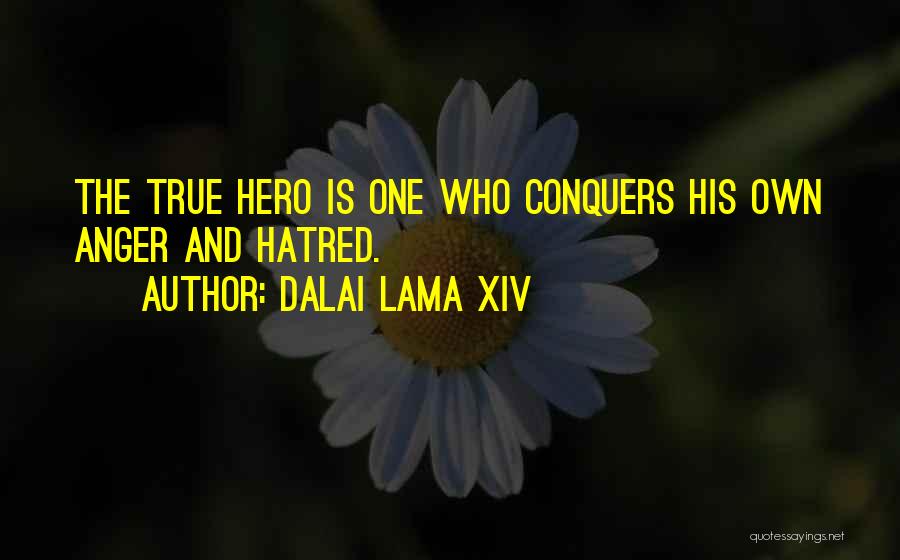 Dalai Lama XIV Quotes: The True Hero Is One Who Conquers His Own Anger And Hatred.