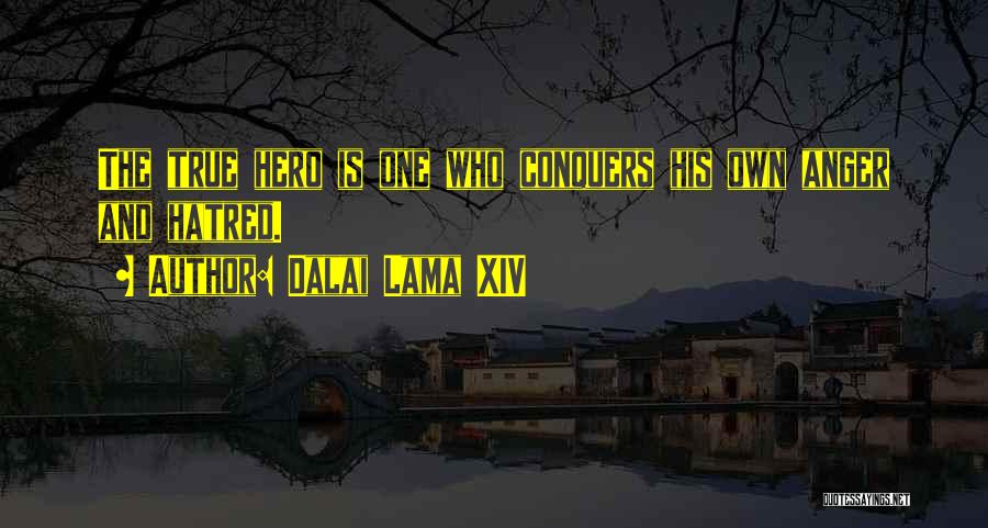 Dalai Lama XIV Quotes: The True Hero Is One Who Conquers His Own Anger And Hatred.