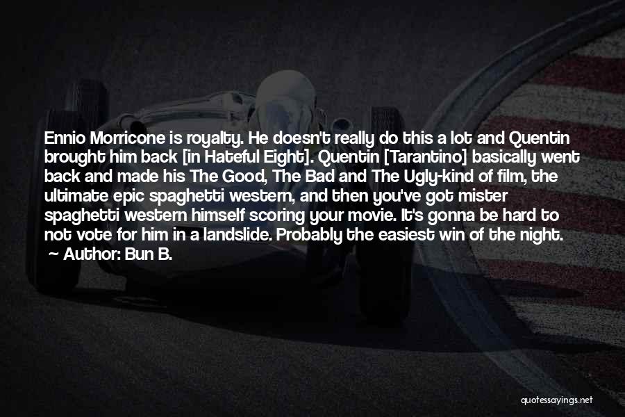 Bun B. Quotes: Ennio Morricone Is Royalty. He Doesn't Really Do This A Lot And Quentin Brought Him Back [in Hateful Eight]. Quentin