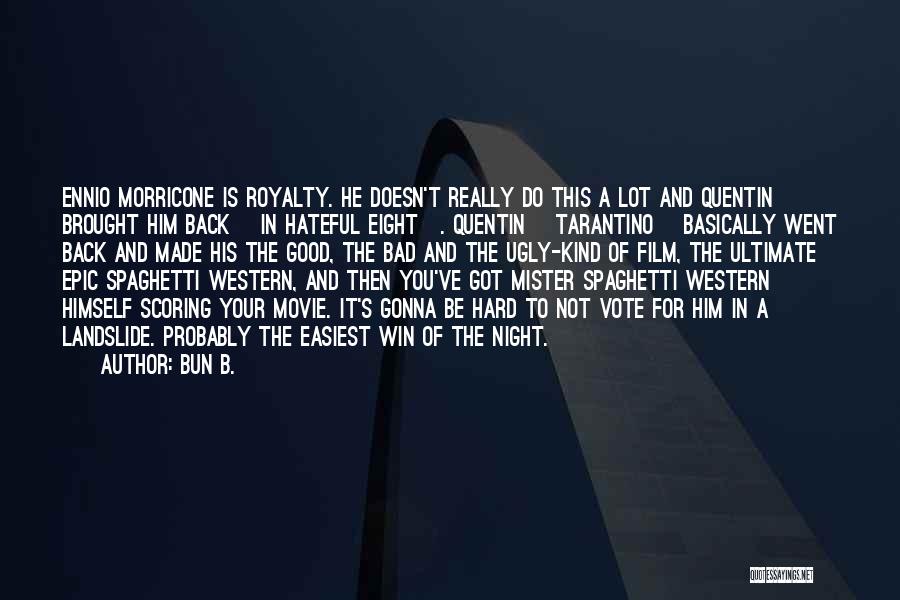 Bun B. Quotes: Ennio Morricone Is Royalty. He Doesn't Really Do This A Lot And Quentin Brought Him Back [in Hateful Eight]. Quentin