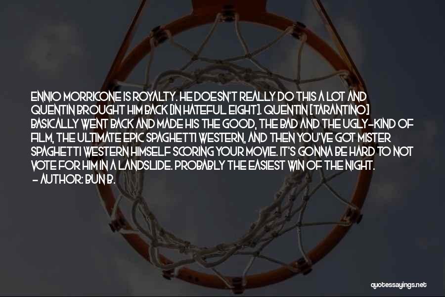 Bun B. Quotes: Ennio Morricone Is Royalty. He Doesn't Really Do This A Lot And Quentin Brought Him Back [in Hateful Eight]. Quentin