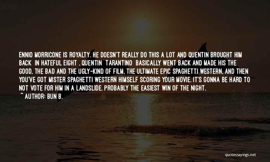 Bun B. Quotes: Ennio Morricone Is Royalty. He Doesn't Really Do This A Lot And Quentin Brought Him Back [in Hateful Eight]. Quentin