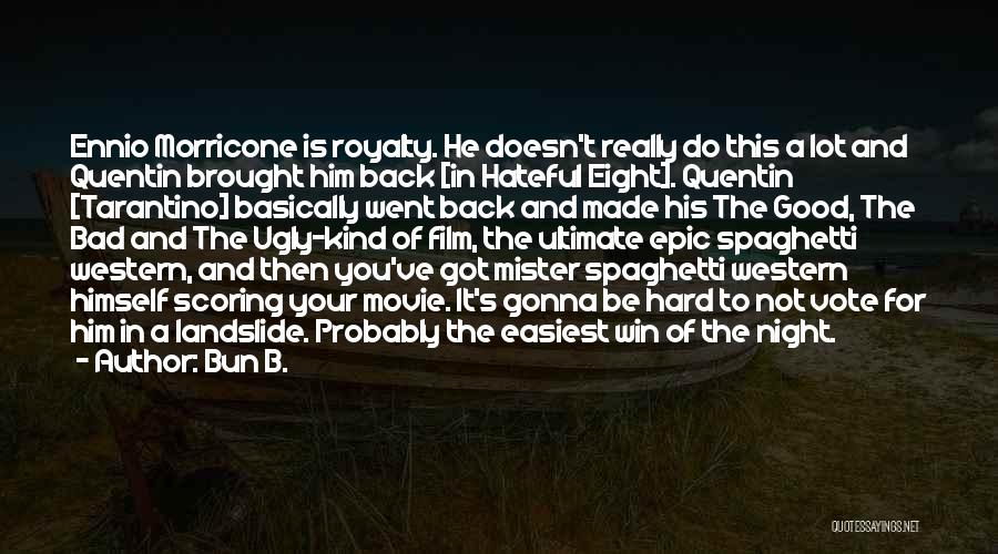 Bun B. Quotes: Ennio Morricone Is Royalty. He Doesn't Really Do This A Lot And Quentin Brought Him Back [in Hateful Eight]. Quentin