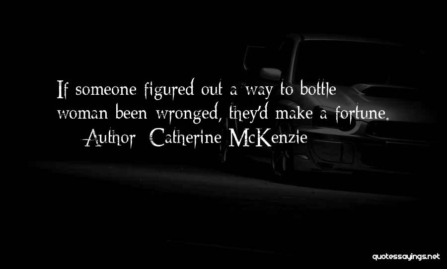 Catherine McKenzie Quotes: If Someone Figured Out A Way To Bottle Woman-been-wronged, They'd Make A Fortune.