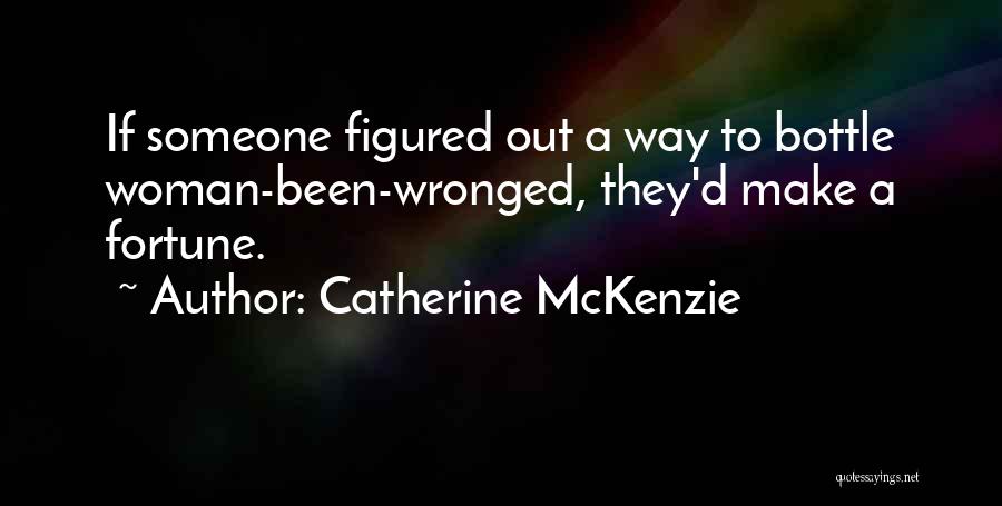 Catherine McKenzie Quotes: If Someone Figured Out A Way To Bottle Woman-been-wronged, They'd Make A Fortune.