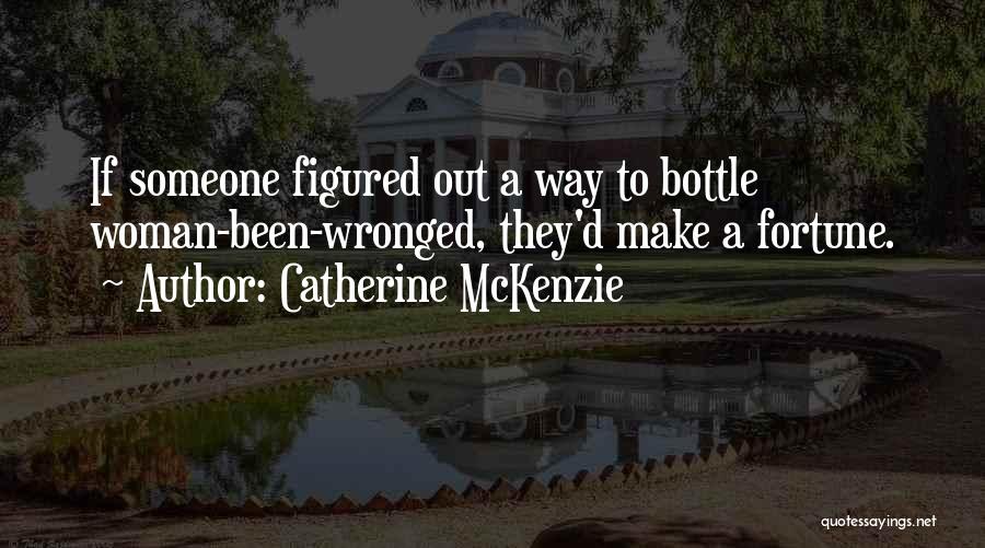 Catherine McKenzie Quotes: If Someone Figured Out A Way To Bottle Woman-been-wronged, They'd Make A Fortune.