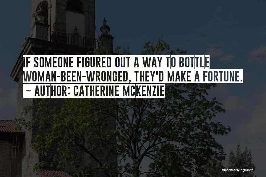 Catherine McKenzie Quotes: If Someone Figured Out A Way To Bottle Woman-been-wronged, They'd Make A Fortune.