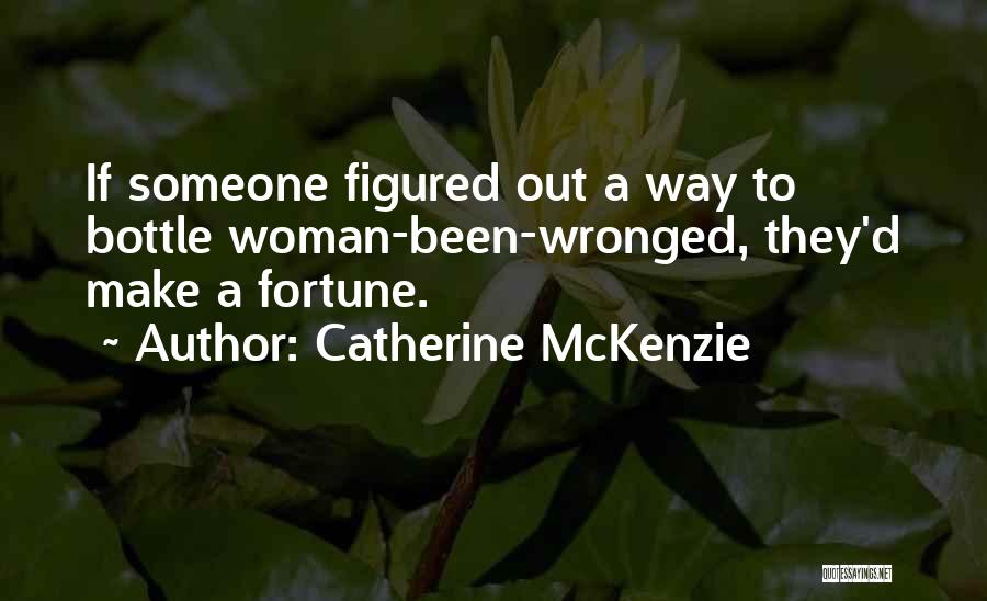 Catherine McKenzie Quotes: If Someone Figured Out A Way To Bottle Woman-been-wronged, They'd Make A Fortune.