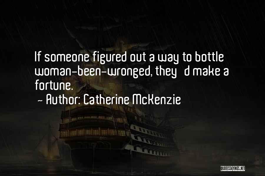 Catherine McKenzie Quotes: If Someone Figured Out A Way To Bottle Woman-been-wronged, They'd Make A Fortune.