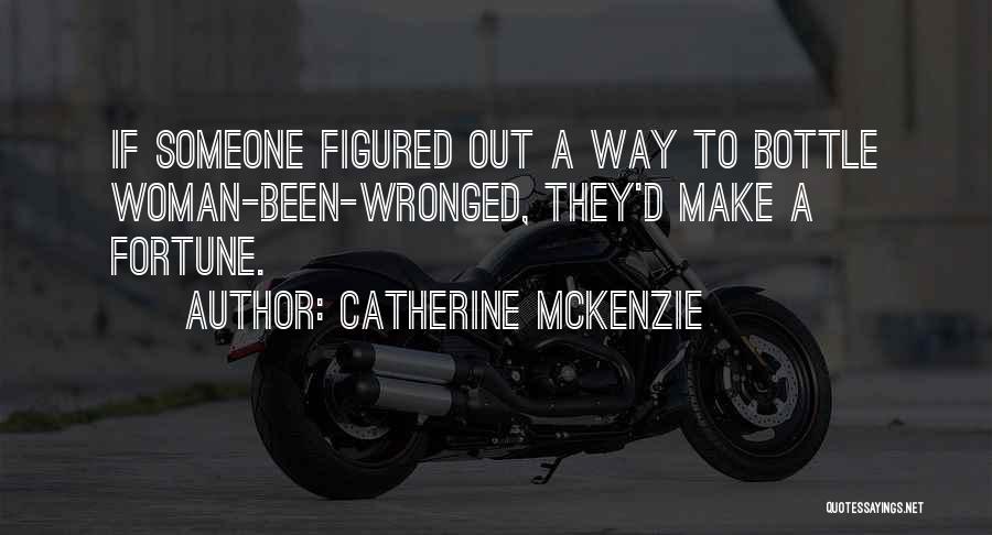 Catherine McKenzie Quotes: If Someone Figured Out A Way To Bottle Woman-been-wronged, They'd Make A Fortune.