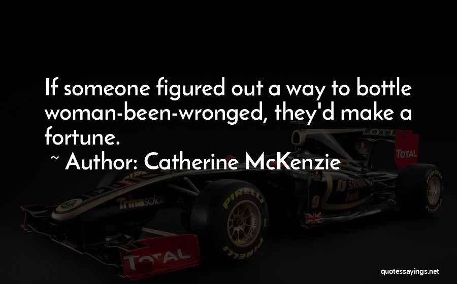 Catherine McKenzie Quotes: If Someone Figured Out A Way To Bottle Woman-been-wronged, They'd Make A Fortune.