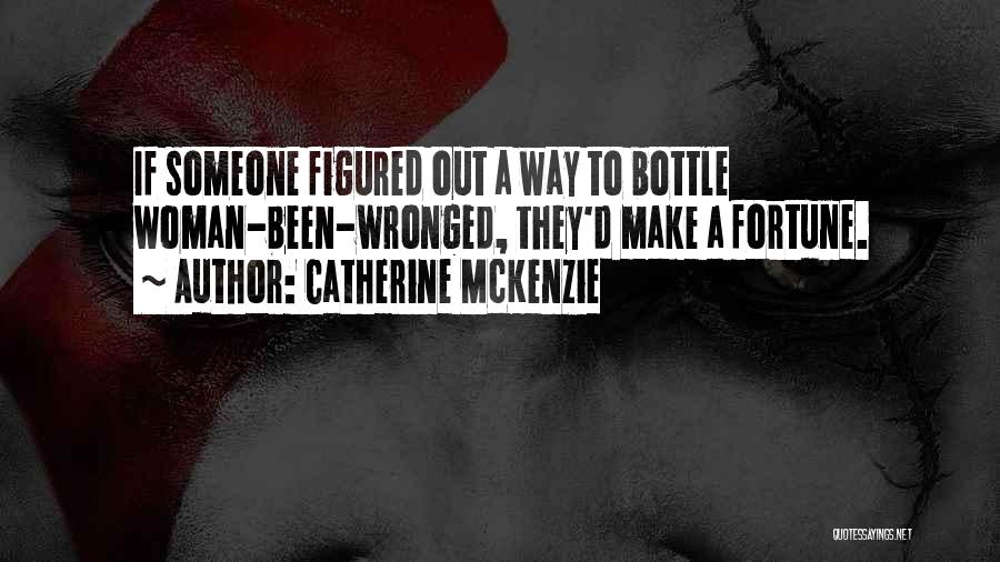 Catherine McKenzie Quotes: If Someone Figured Out A Way To Bottle Woman-been-wronged, They'd Make A Fortune.