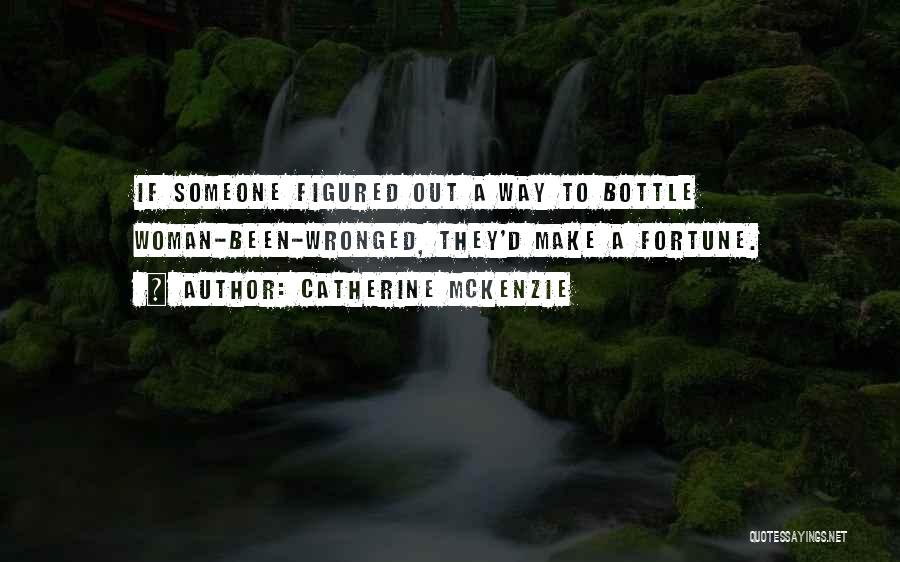 Catherine McKenzie Quotes: If Someone Figured Out A Way To Bottle Woman-been-wronged, They'd Make A Fortune.