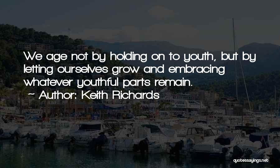 Keith Richards Quotes: We Age Not By Holding On To Youth, But By Letting Ourselves Grow And Embracing Whatever Youthful Parts Remain.