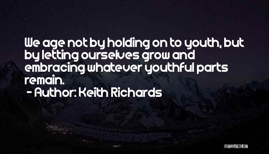 Keith Richards Quotes: We Age Not By Holding On To Youth, But By Letting Ourselves Grow And Embracing Whatever Youthful Parts Remain.