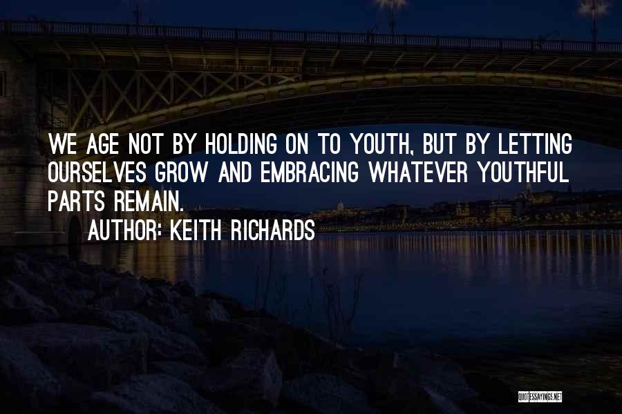 Keith Richards Quotes: We Age Not By Holding On To Youth, But By Letting Ourselves Grow And Embracing Whatever Youthful Parts Remain.