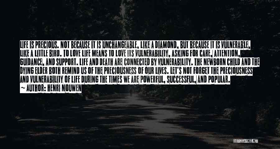 Henri Nouwen Quotes: Life Is Precious. Not Because It Is Unchangeable, Like A Diamond, But Because It Is Vulnerable, Like A Little Bird.