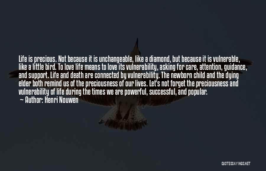 Henri Nouwen Quotes: Life Is Precious. Not Because It Is Unchangeable, Like A Diamond, But Because It Is Vulnerable, Like A Little Bird.