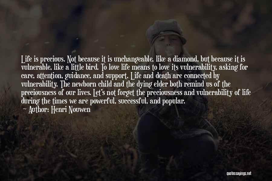 Henri Nouwen Quotes: Life Is Precious. Not Because It Is Unchangeable, Like A Diamond, But Because It Is Vulnerable, Like A Little Bird.