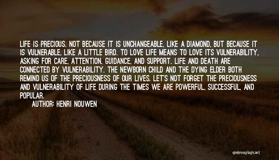 Henri Nouwen Quotes: Life Is Precious. Not Because It Is Unchangeable, Like A Diamond, But Because It Is Vulnerable, Like A Little Bird.