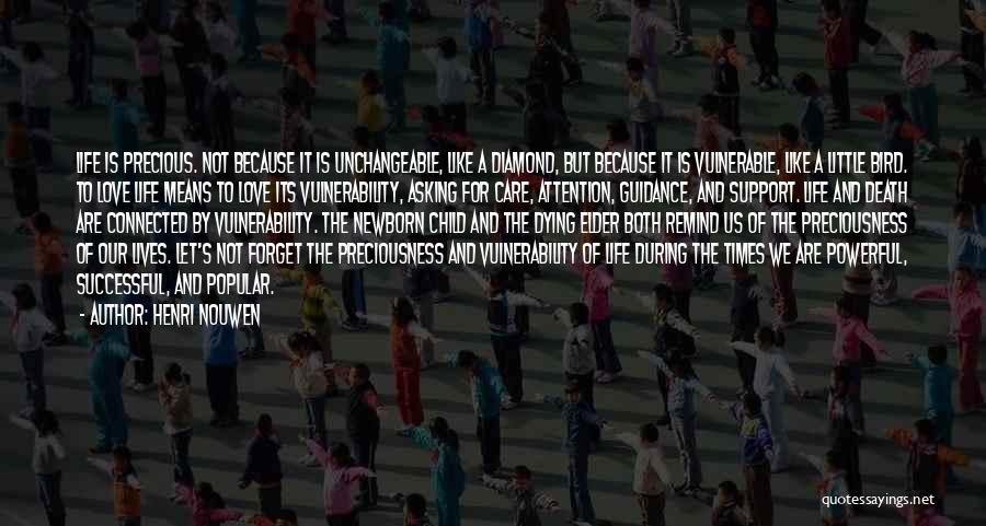 Henri Nouwen Quotes: Life Is Precious. Not Because It Is Unchangeable, Like A Diamond, But Because It Is Vulnerable, Like A Little Bird.