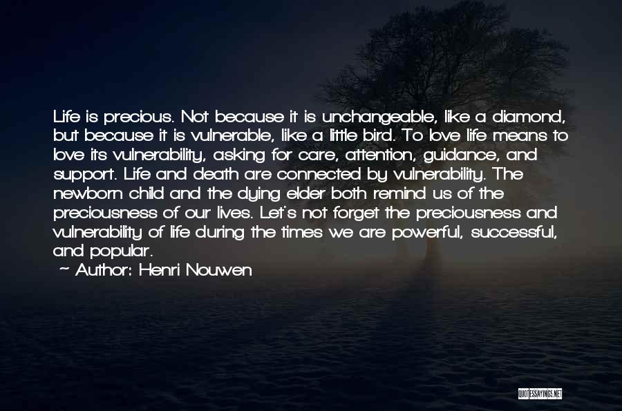 Henri Nouwen Quotes: Life Is Precious. Not Because It Is Unchangeable, Like A Diamond, But Because It Is Vulnerable, Like A Little Bird.