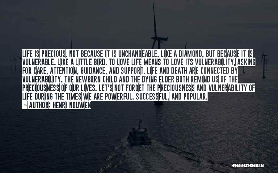 Henri Nouwen Quotes: Life Is Precious. Not Because It Is Unchangeable, Like A Diamond, But Because It Is Vulnerable, Like A Little Bird.