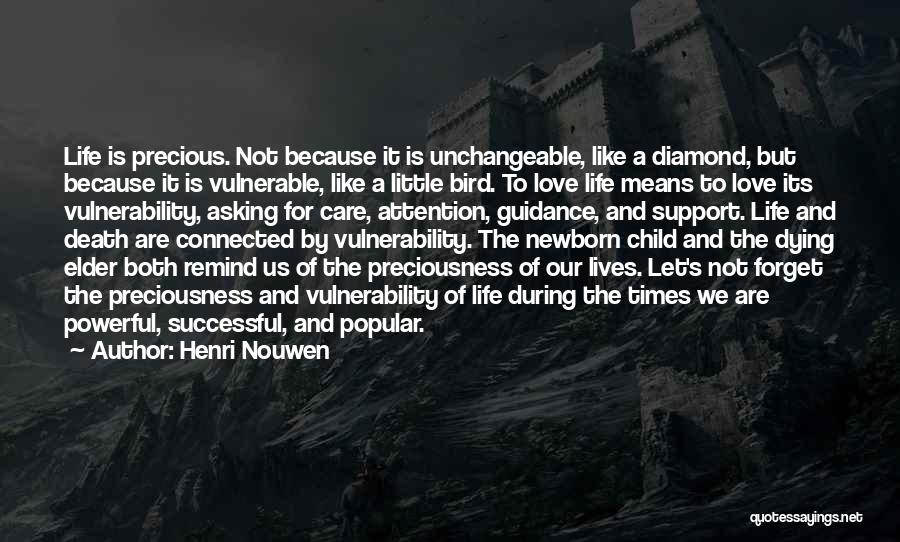 Henri Nouwen Quotes: Life Is Precious. Not Because It Is Unchangeable, Like A Diamond, But Because It Is Vulnerable, Like A Little Bird.