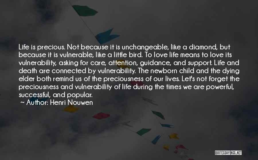 Henri Nouwen Quotes: Life Is Precious. Not Because It Is Unchangeable, Like A Diamond, But Because It Is Vulnerable, Like A Little Bird.