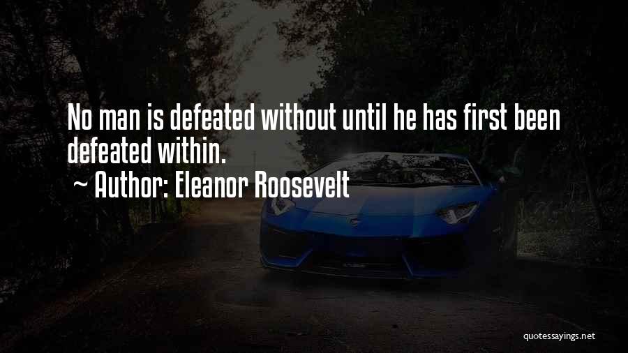 Eleanor Roosevelt Quotes: No Man Is Defeated Without Until He Has First Been Defeated Within.