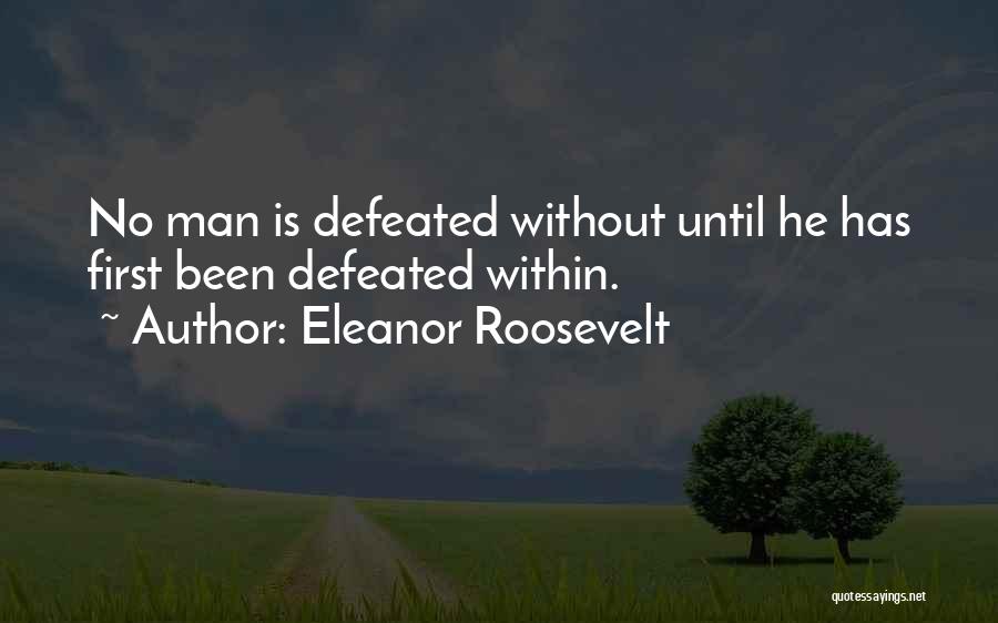 Eleanor Roosevelt Quotes: No Man Is Defeated Without Until He Has First Been Defeated Within.