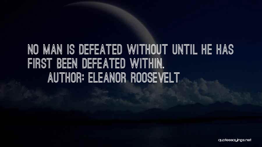 Eleanor Roosevelt Quotes: No Man Is Defeated Without Until He Has First Been Defeated Within.