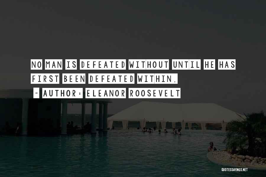 Eleanor Roosevelt Quotes: No Man Is Defeated Without Until He Has First Been Defeated Within.