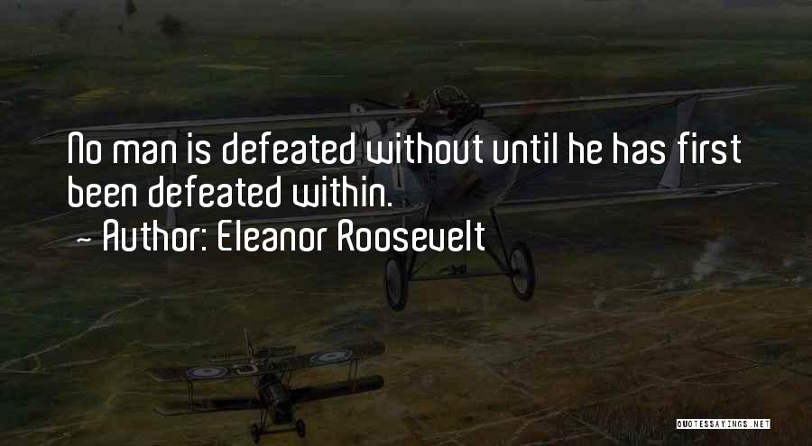 Eleanor Roosevelt Quotes: No Man Is Defeated Without Until He Has First Been Defeated Within.