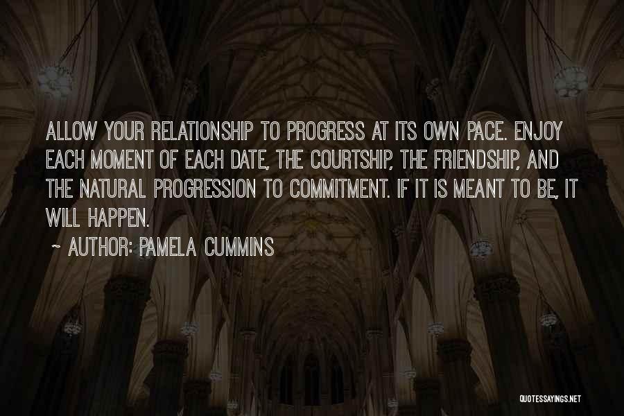 Pamela Cummins Quotes: Allow Your Relationship To Progress At Its Own Pace. Enjoy Each Moment Of Each Date, The Courtship, The Friendship, And