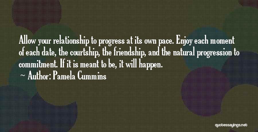 Pamela Cummins Quotes: Allow Your Relationship To Progress At Its Own Pace. Enjoy Each Moment Of Each Date, The Courtship, The Friendship, And