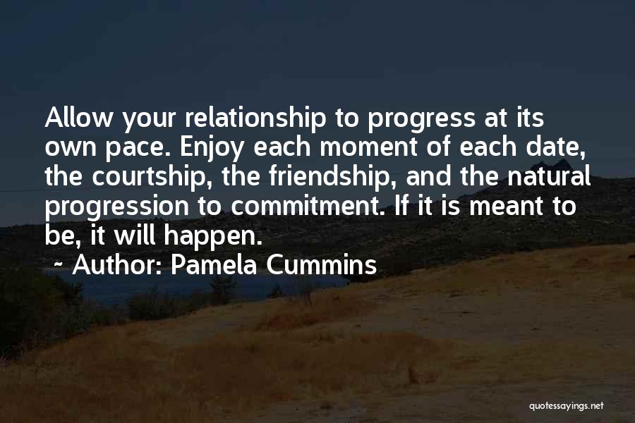 Pamela Cummins Quotes: Allow Your Relationship To Progress At Its Own Pace. Enjoy Each Moment Of Each Date, The Courtship, The Friendship, And