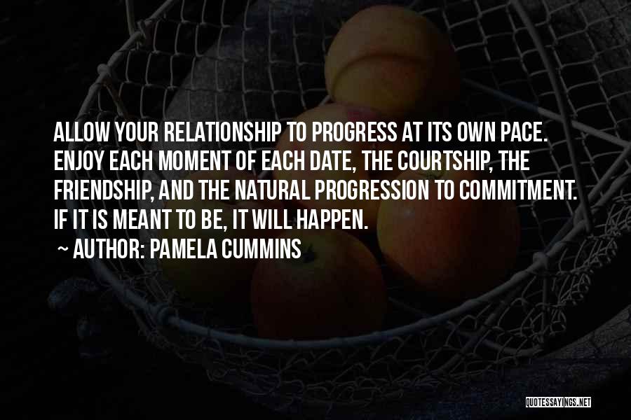 Pamela Cummins Quotes: Allow Your Relationship To Progress At Its Own Pace. Enjoy Each Moment Of Each Date, The Courtship, The Friendship, And