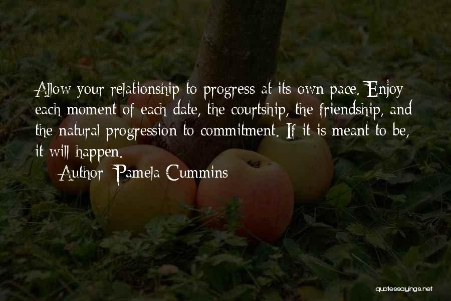 Pamela Cummins Quotes: Allow Your Relationship To Progress At Its Own Pace. Enjoy Each Moment Of Each Date, The Courtship, The Friendship, And