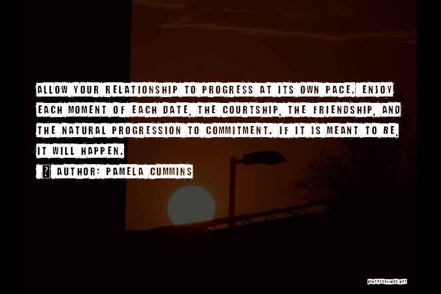 Pamela Cummins Quotes: Allow Your Relationship To Progress At Its Own Pace. Enjoy Each Moment Of Each Date, The Courtship, The Friendship, And