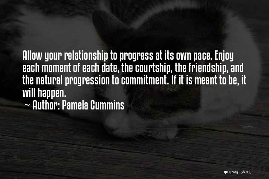 Pamela Cummins Quotes: Allow Your Relationship To Progress At Its Own Pace. Enjoy Each Moment Of Each Date, The Courtship, The Friendship, And