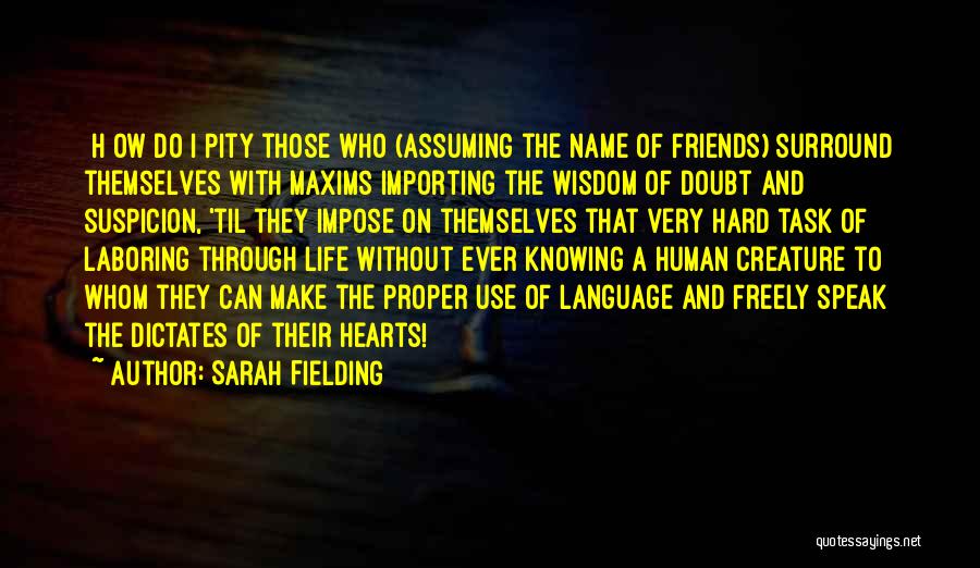 Sarah Fielding Quotes: [h]ow Do I Pity Those Who (assuming The Name Of Friends) Surround Themselves With Maxims Importing The Wisdom Of Doubt