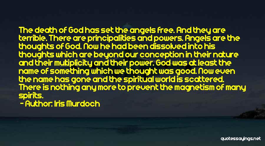 Iris Murdoch Quotes: The Death Of God Has Set The Angels Free. And They Are Terrible. There Are Principalities And Powers. Angels Are