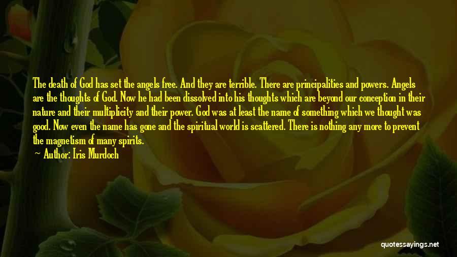 Iris Murdoch Quotes: The Death Of God Has Set The Angels Free. And They Are Terrible. There Are Principalities And Powers. Angels Are