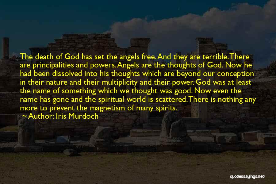 Iris Murdoch Quotes: The Death Of God Has Set The Angels Free. And They Are Terrible. There Are Principalities And Powers. Angels Are