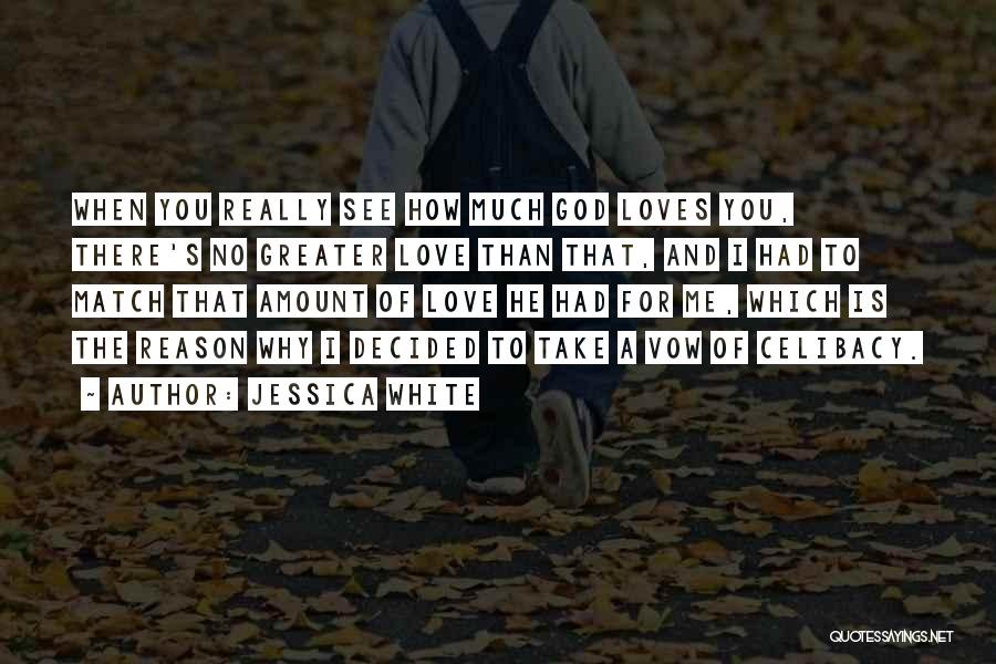 Jessica White Quotes: When You Really See How Much God Loves You, There's No Greater Love Than That, And I Had To Match